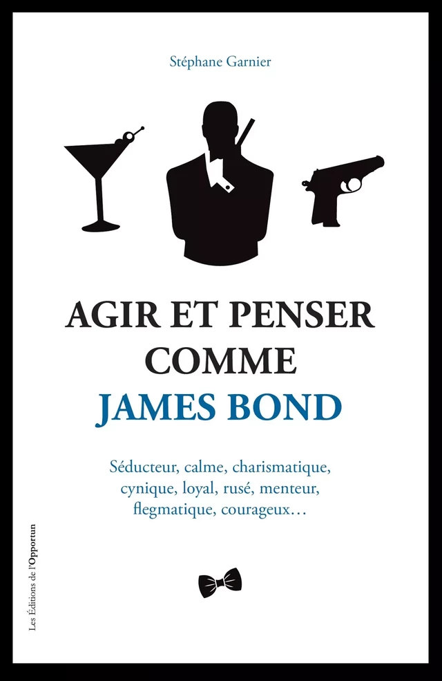 Agir et Penser comme James Bond - Stéphane Garnier, Florence Cailly - Les Éditions de l'Opportun