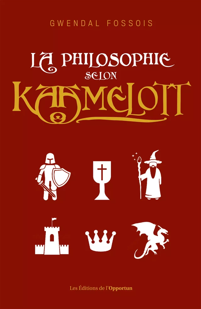 La philosophie selon Kaamelott - Gwendal Fossois - Les Éditions de l'Opportun