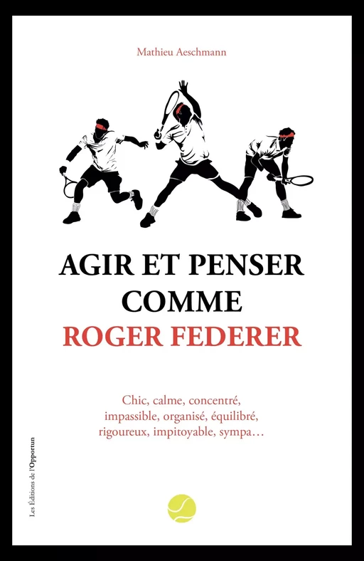 Agir et penser comme Roger Federer - Mathieu Aeschmann - Les Éditions de l'Opportun