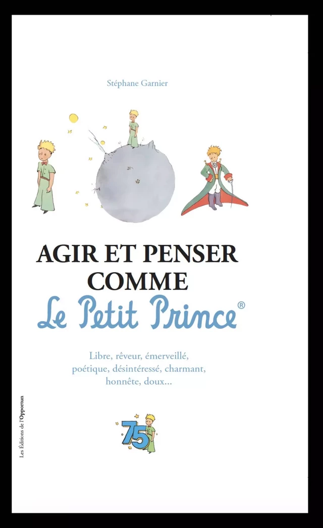 Agir et penser comme le Petit Prince - Stéphane Garnier - Les Éditions de l'Opportun