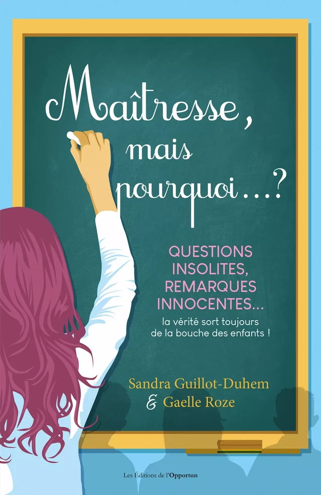 Maîtresse, mais pourquoi...? Questions insolites, remarques innocentes... - Sandra Guillot-Duhem, Gaëlle Roze - Les Éditions de l'Opportun