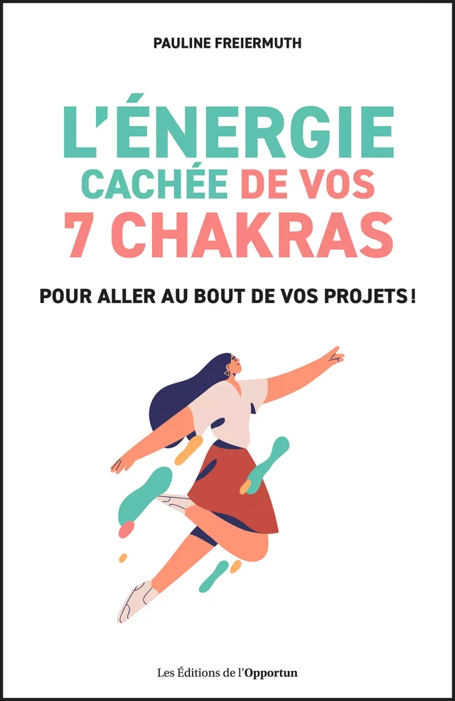 L'énergie cachée de vos 7 chakras pour aller au bout de vos projets ! - Pauline Freiermuth - Les Éditions de l'Opportun