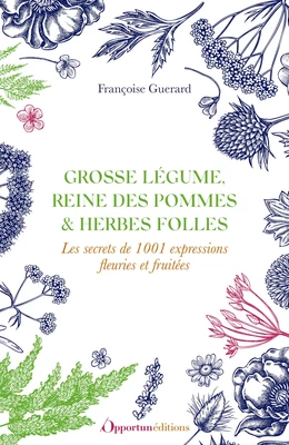 Grosse légume, reine des pommes et herbes folles : Les secrets de 1001 expressions fleuries et fruitées