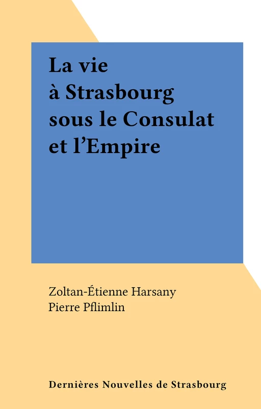 La vie à Strasbourg sous le Consulat et l'Empire - Zoltan-Étienne Harsany - FeniXX réédition numérique