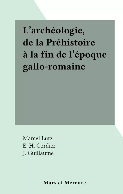 L'archéologie, de la Préhistoire à la fin de l'époque gallo-romaine - Marcel Lutz - FeniXX réédition numérique