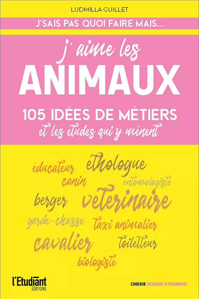 J'aime les animaux - 105 idées de métiers & les études pour y arriver ! - Ludmilla Guillet - L'Etudiant Éditions