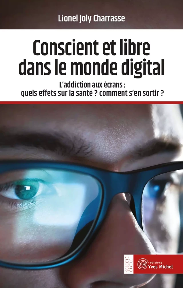 Conscient et libre dans le monde digital - L'addiction aux écrans : quels effets sur la santé ? Comment s'en sortir ? - Lionel Joly Charrasse - Yves Michel