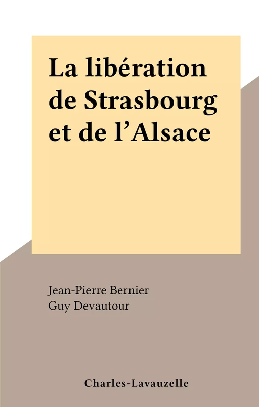 La libération de Strasbourg et de l'Alsace - Jean-Pierre Bernier - FeniXX réédition numérique