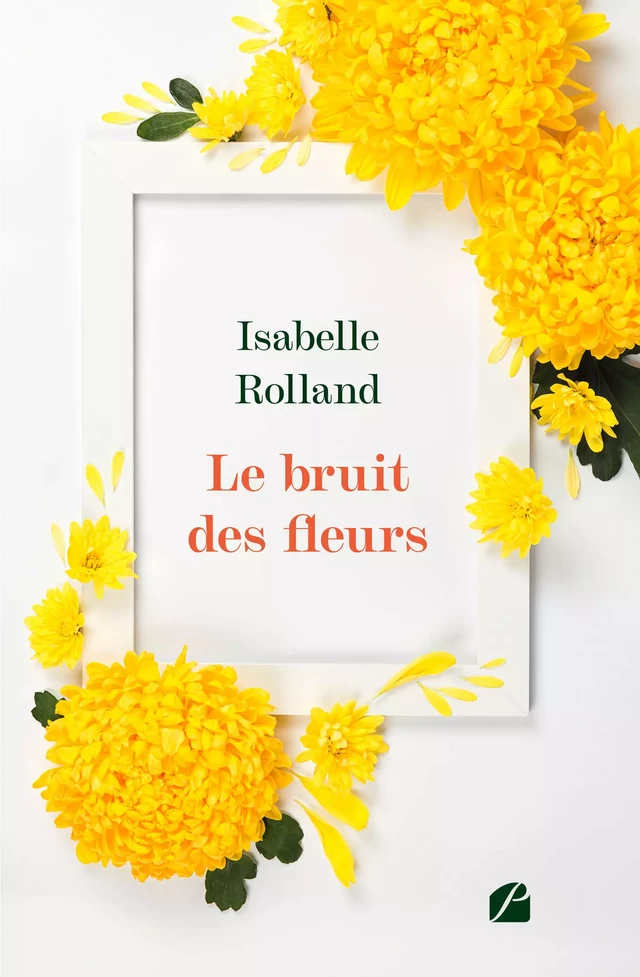 Le bruit des fleurs - Isabelle Rolland - Editions du Panthéon