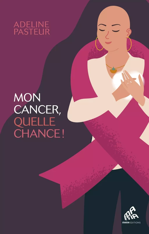 Mon cancer, quelle chance ! - Adeline Pasteur - Mama Editions