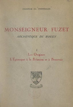 Monseigneur Fuzet, archevêque de Rouen (1). Les origines, l'épiscopat à La Réunion et à Beauvais