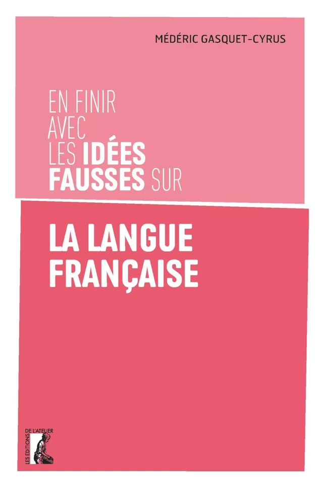 En finir avec les idées fausses sur la langue française - Médéric Gasquet-Cyrus - Éditions de l'Atelier