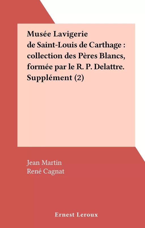 Musée Lavigerie de Saint-Louis de Carthage : collection des Pères Blancs, formée par le R. P. Delattre. Supplément (2) - Jean Martin - FeniXX réédition numérique