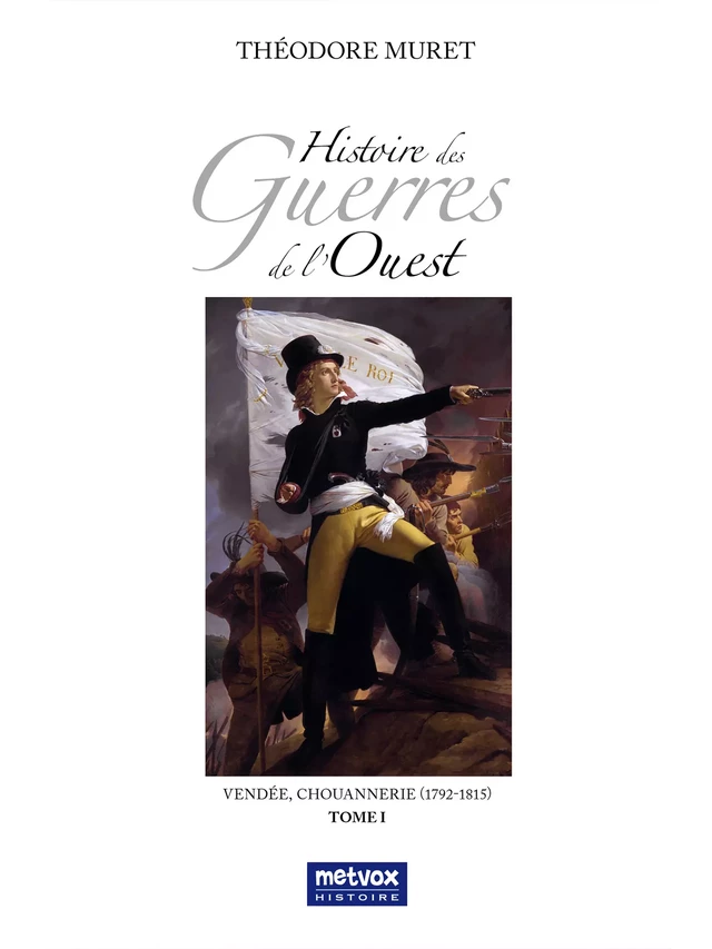 Histoire des Guerres de l'Ouest - Vendée, Chouannerie (1792-1815) - Tome I - Théodore Muret - Metvox Publications