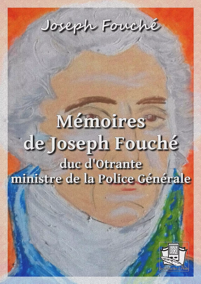 Mémoires de Joseph Fouché, duc d'Otrante, ministre de la Police Générale - Joseph Fouche - La Gibecière à Mots