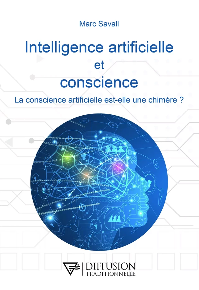 Intelligence artificielle et conscience - La conscience artificielle est-elle une chimère ? - Marc Savall - Diffusion Traditionnelle