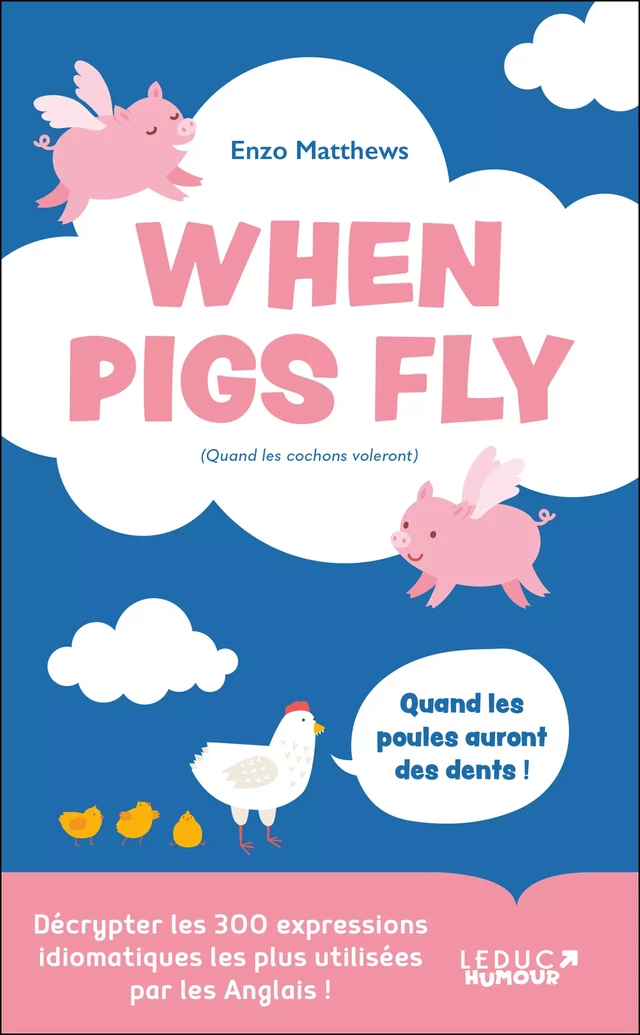 When Pigs Fly : 300 expressions idiomatiques les plus utilisées par les Anglais - Enzo Matthews - Leduc Humour