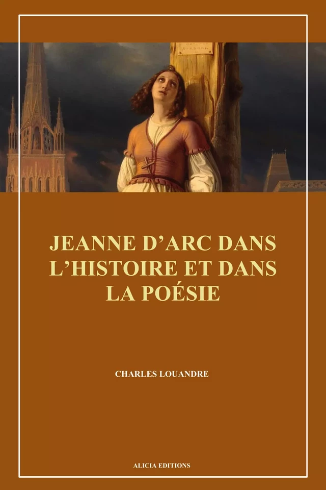 Jeanne d’Arc dans l’histoire et dans la poésie - Charles Louandre - Alicia Éditions