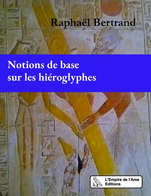 Notions de base sur les hiéroglyphes - Raphaël Bertrand - L'Empire de l'Ame