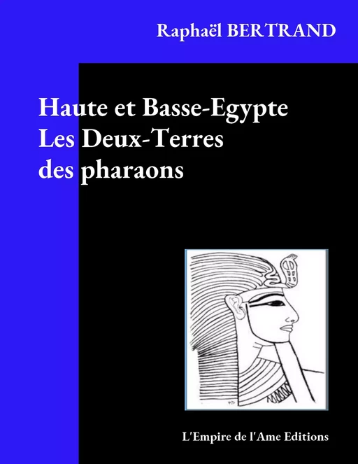 Haute et Basse-Egypte Les Deux-Terres des pharaons - Raphaël Bertrand - L'Empire de l'Ame