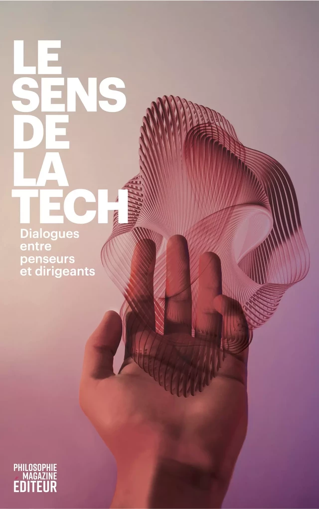 Le Sens de la Tech - Anne-Sophie Moreau, Pascal Picq, Julia de Funès, Michel Lussault, Catherine Malabou, Jean-Gabriel Ganascia, Luc De Brabandere, Laurence Devillers, Olivier Girard, Christophe Catoir, Catherine Guillouard, Éric Labaye, Patrice Caine, Patricia Barbizet, Angeles Garcia-Poveda - Philo Editions