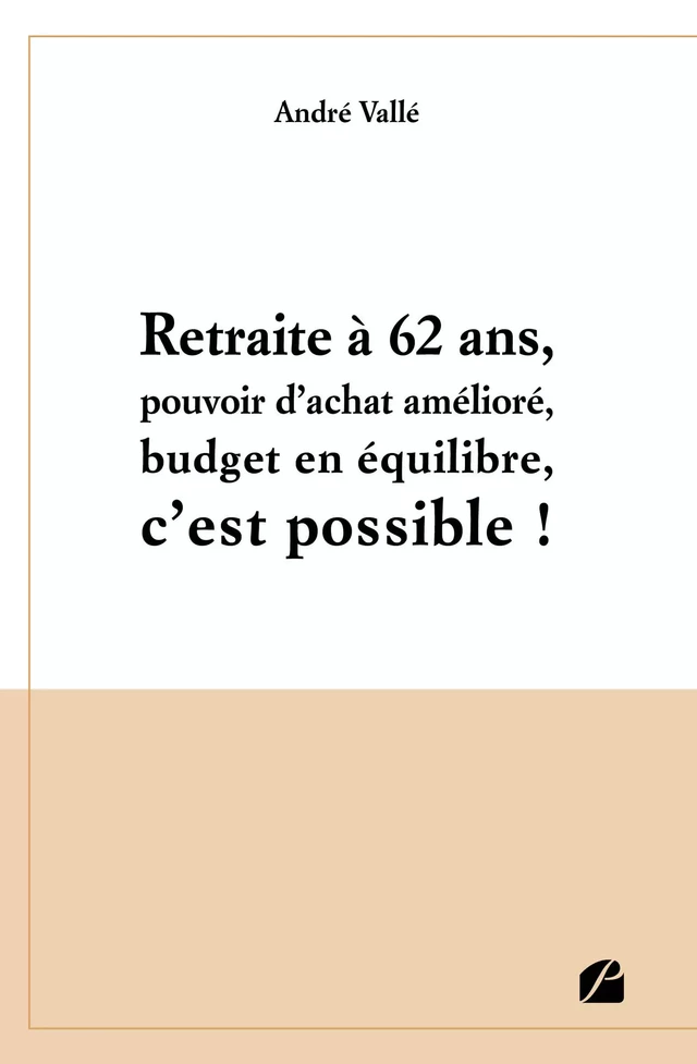 Retraite à 62 ans, pouvoir d'achat amélioré, budget en équilibre, c'est possible ! - André Vallé - Editions du Panthéon