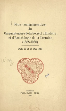 Fêtes commémoratives du Cinquantenaire de la société d'histoire et d'archéologie de la Lorraine (1888-1938)