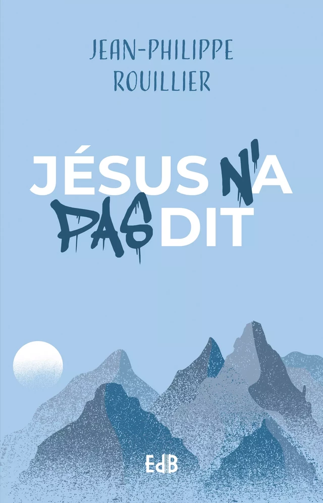 Jésus n'a pas dit - Jean-Philippe Rouillier - Editions des Béatitudes