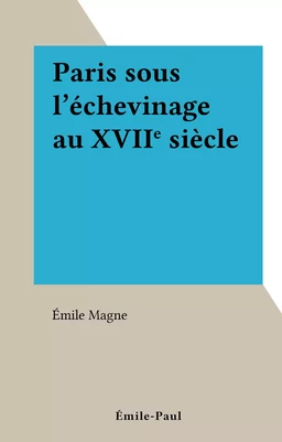 Paris sous l'échevinage au XVIIe siècle