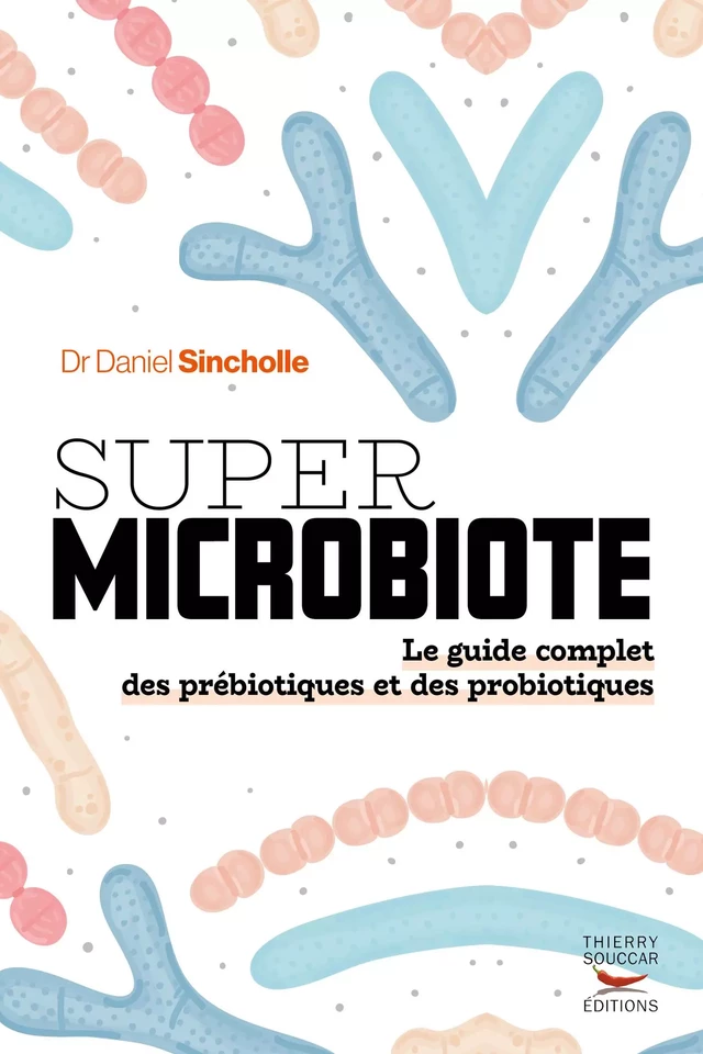 Super microbiote - Le guide complet des prébiotiques et des probiotiques - Daniel Sincholle - Thierry Souccar Éditions