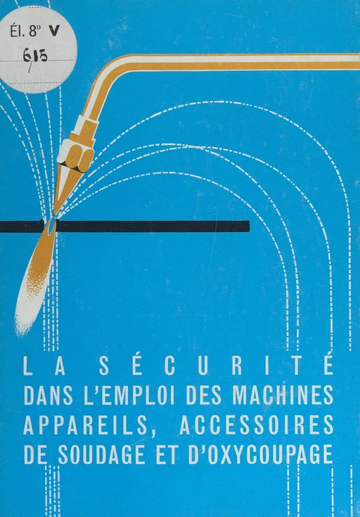 La sécurité dans l'emploi des machines, appareils, accessoires de soudage et d'oxy-coupage -  Institut national de recherche et de sécurité pour la prévention des accidents du travail et des maladies professionnelles (INRS) - FeniXX réédition numérique