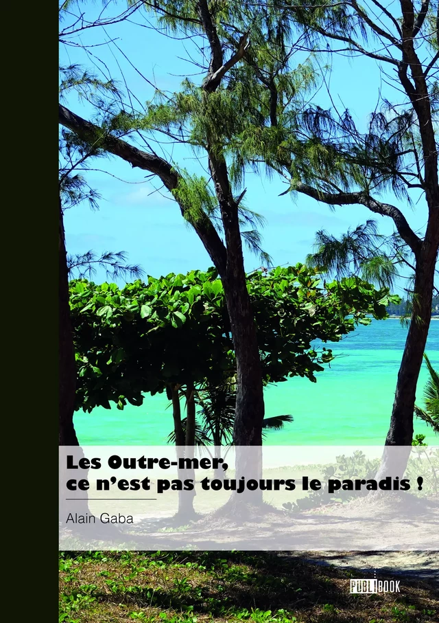 Les Outre-mer, ce n'est pas toujours le paradis ! - Alain Gaba - Publibook