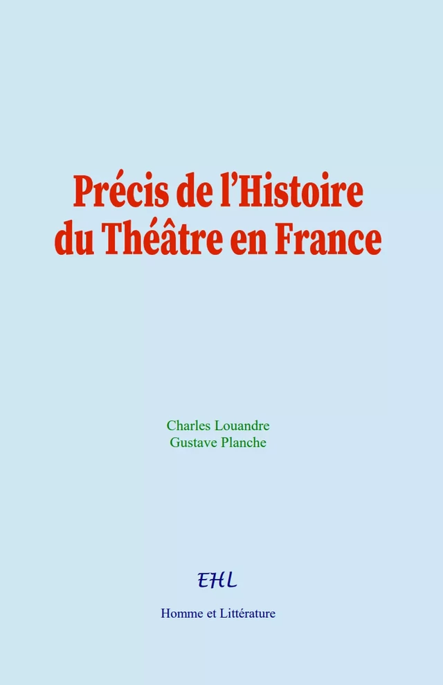 Précis de l’Histoire du Théâtre en France - Charles Louandre, Gustave Planche - Editions Homme et Litterature