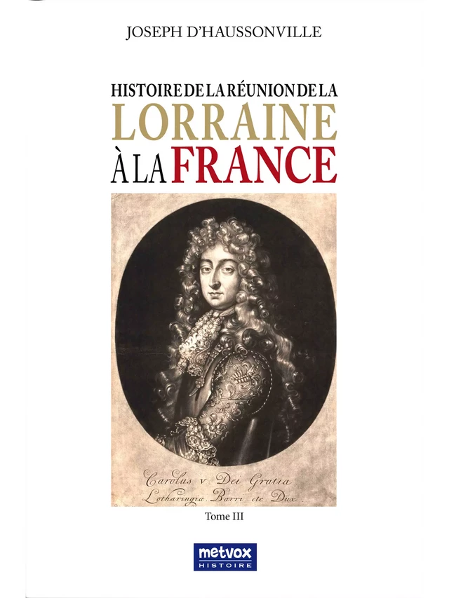 Histoire de la Réunion de la Lorraine à la France - Tome III - Joseph d'Haussonville - Metvox Publications