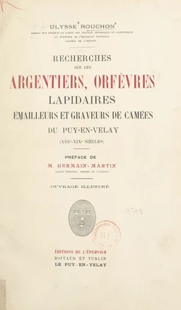 Recherches sur les argentiers, orfèvres, lapidaires, émailleurs et graveurs de camées du Puy-en-Velay (XIIIe-XIXe siècles)