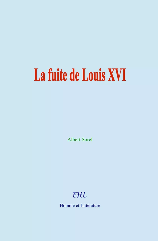 La fuite de Louis XVI - Albert Sorel - Editions Homme et Litterature