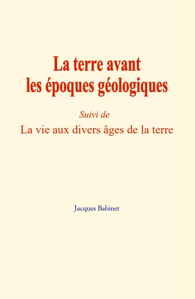 La terre avant les époques géologiques - Jacques Babinet - LM Publishers