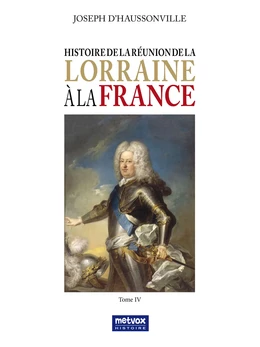 Histoire de la réunion de la Lorraine à la France - Tome IV