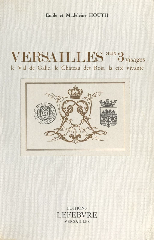 Versailles aux 3 visages : le val de Galie, le château des rois, la cité vivante - Émile Houth, Madeleine Houth - FeniXX réédition numérique