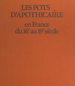 Les pots d'apothicaire en France du XVIe au XIX siècle