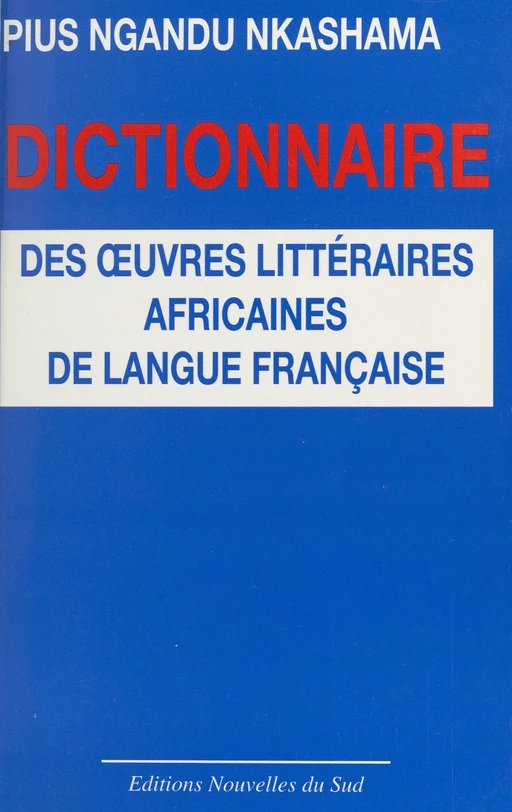 Dictionnaire des œuvres littéraires africaines de langue française - Pius Nkashama Ngandu - FeniXX réédition numérique