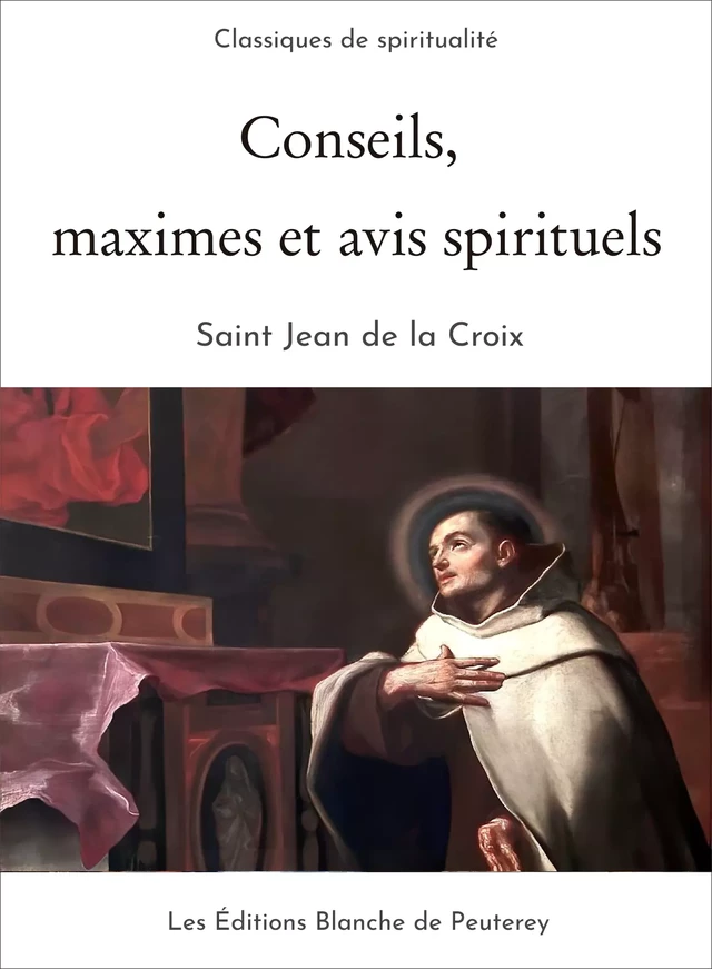 Conseils, maximes et avis spirituels - Saint Jean de la Croix Saint Jean de la Croix - Les Editions Blanche de Peuterey