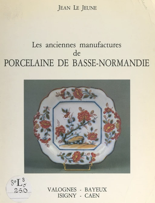 Les anciennes manufactures de porcelaine de Basse-Normandie - Jean Le Jeune - FeniXX réédition numérique