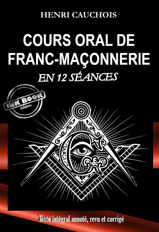 Cours oral de Franc-maçonnerie en 12 séances [Texte intégral annoté, revu et corrigé] - Henri Cauchois - Ink book