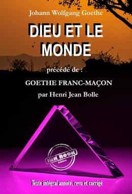 Dieu et le Monde, précédé de Goethe Franc-maçon et augmenté des poèmes : Paraboles ; L’Esprit Franc-Maçon ; Pensée Poétiques ; Les Mystères [Texte intégral annoté, revu et corrigé]