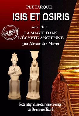 Isis et Osiris, suivis de La magie dans l’Égypte Ancienne [Texte intégral annoté, revu et corrigé]