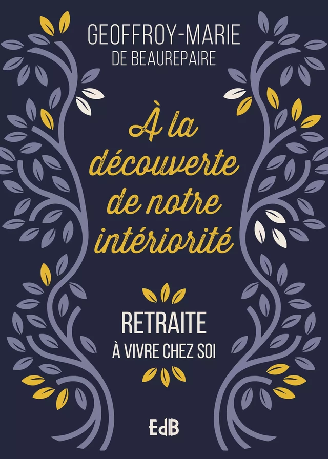 A la découverte de notre intériorité - Geoffroy-Marie de Beaurepaire - Editions des Béatitudes