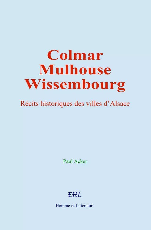 Colmar, Mulhouse, et Wissembourg - Paul Acker - Editions Homme et Litterature