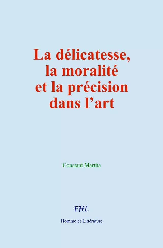 La délicatesse, la moralité et la précision dans l’art - Constant Martha - Editions Homme et Litterature