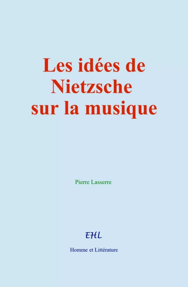 Les idées de Nietzsche sur la musique - Pierre Lasserre - Editions Homme et Litterature